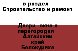  в раздел : Строительство и ремонт » Двери, окна и перегородки . Алтайский край,Белокуриха г.